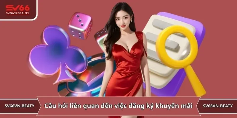 Câu hỏi liên quan đến việc đăng ký khuyến mãi