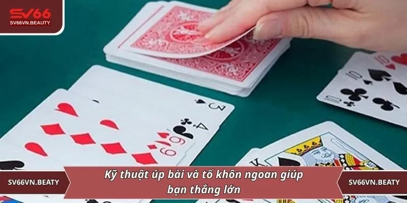 Kỹ thuật úp bài và tố khôn ngoan giúp bạn thắng lớn