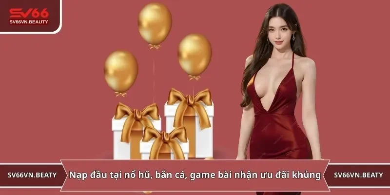 Nạp đầu tại nổ hũ, bắn cá, game bài nhận ưu đãi khủng
