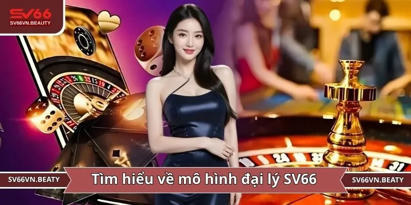 Tìm hiểu về mô hình đại lý SV66