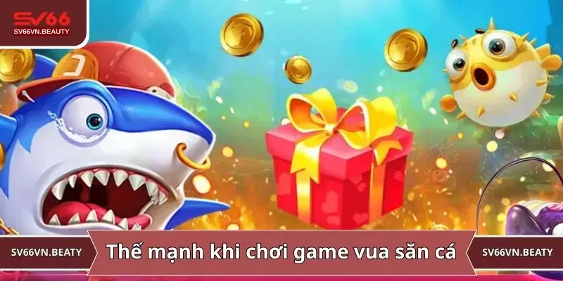 Thế mạnh khi chơi game vua săn cá